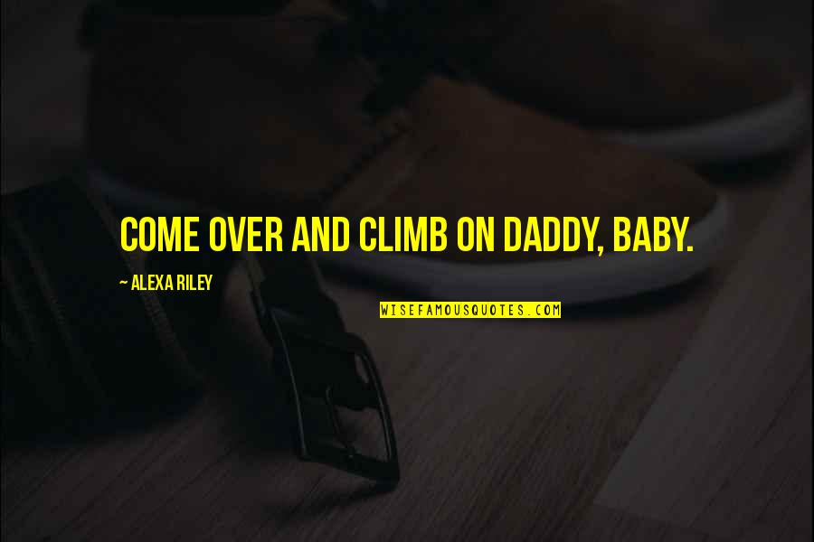 Dorken Systems Quotes By Alexa Riley: Come over and climb on Daddy, baby.