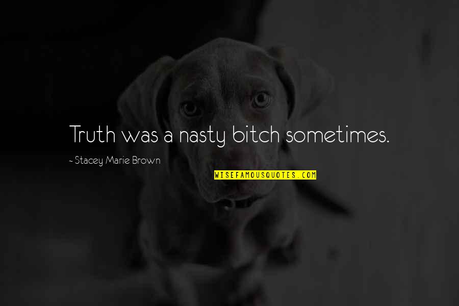 Dorkiest Cars Quotes By Stacey Marie Brown: Truth was a nasty bitch sometimes.