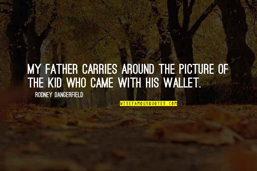 Dorkiest Names Quotes By Rodney Dangerfield: My father carries around the picture of the Dorkiest Names Quotes By Rodney Dangerfield: My father carries around the picture of the