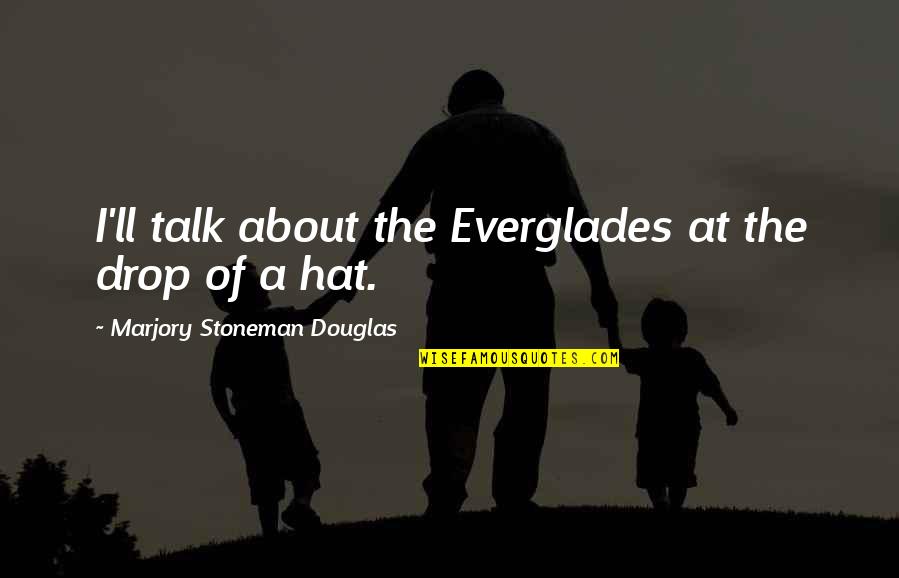 Dorkus Quotes By Marjory Stoneman Douglas: I'll talk about the Everglades at the drop Dorkus Quotes By Marjory Stoneman Douglas: I'll talk about the Everglades at the drop