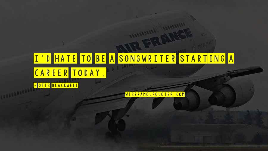 Dorkus Quotes By Otis Blackwell: I'd hate to be a songwriter starting a Dorkus Quotes By Otis Blackwell: I'd hate to be a songwriter starting a