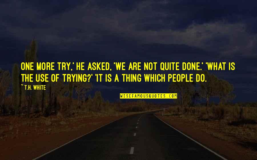 Dorky Boyfriend Quotes By T.H. White: One more try,' he asked, 'We are not