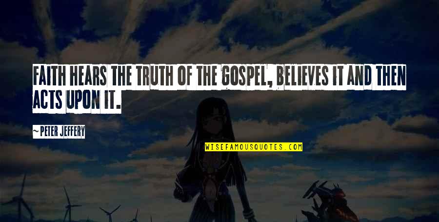 Dorky Dog Quotes By Peter Jeffery: Faith hears the truth of the gospel, believes