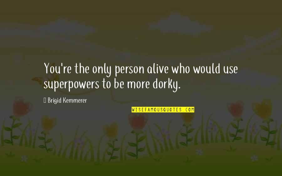 Dorky Quotes By Brigid Kemmerer: You're the only person alive who would use Dorky Quotes By Brigid Kemmerer: You're the only person alive who would use