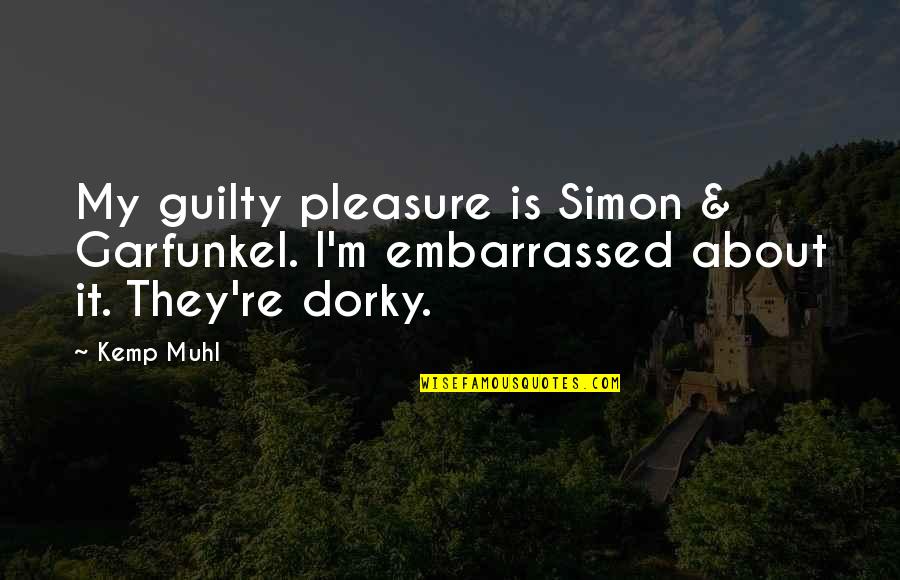 Dorky Quotes By Kemp Muhl: My guilty pleasure is Simon & Garfunkel. I'm