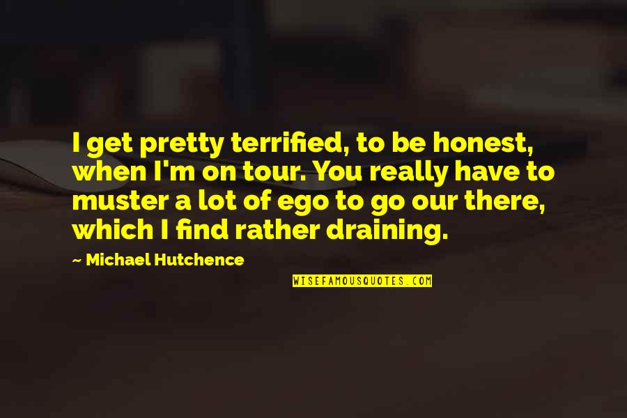 Dorky Quotes By Michael Hutchence: I get pretty terrified, to be honest, when Dorky Quotes By Michael Hutchence: I get pretty terrified, to be honest, when