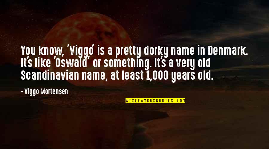 Dorky Quotes By Viggo Mortensen: You know, 'Viggo' is a pretty dorky name Dorky Quotes By Viggo Mortensen: You know, 'Viggo' is a pretty dorky name