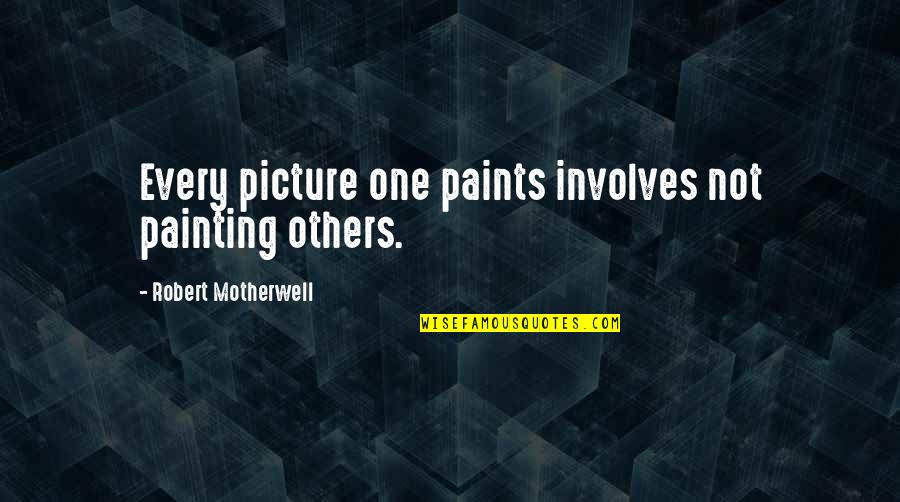 Dorley Bar Quotes By Robert Motherwell: Every picture one paints involves not painting others. Dorley Bar Quotes By Robert Motherwell: Every picture one paints involves not painting others.