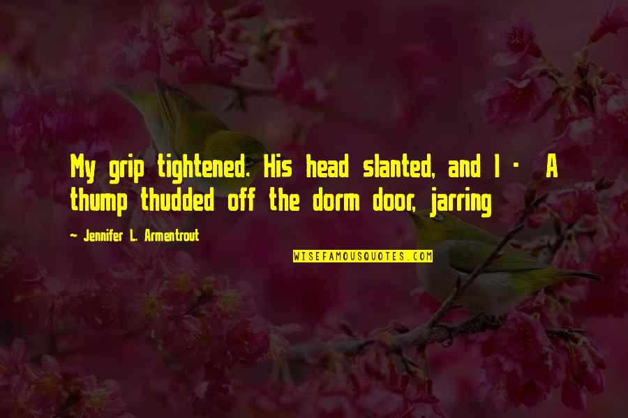 Dorm Quotes By Jennifer L. Armentrout: My grip tightened. His head slanted, and I