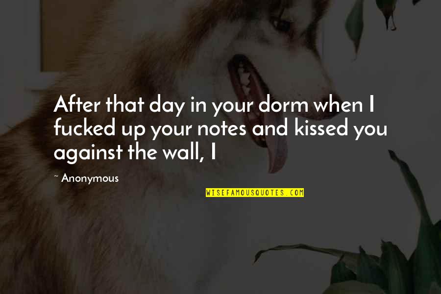 Dorm Wall Quotes By Anonymous: After that day in your dorm when I