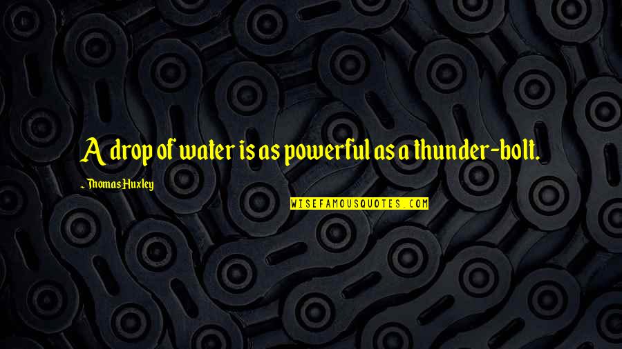 Dormady Shane Quotes By Thomas Huxley: A drop of water is as powerful as Dormady Shane Quotes By Thomas Huxley: A drop of water is as powerful as
