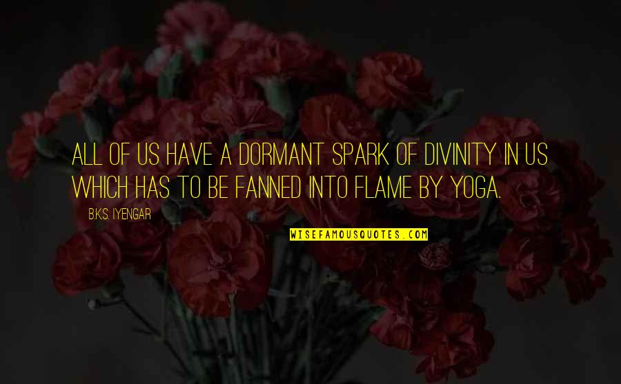 Dormant You Quotes By B.K.S. Iyengar: All of us have a dormant spark of
