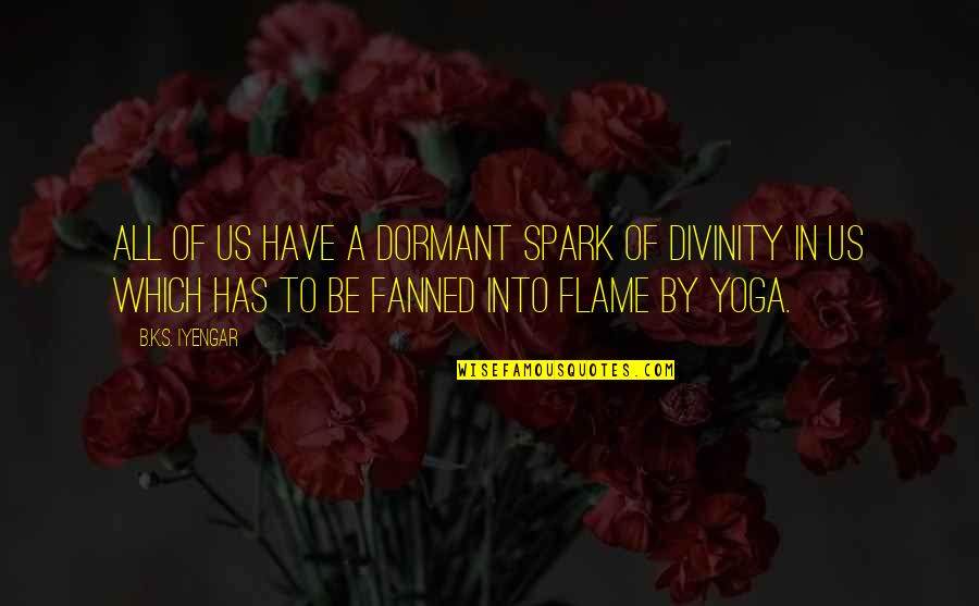 Dormant You Quotes By B.K.S. Iyengar: All of us have a dormant spark of Dormant You Quotes By B.K.S. Iyengar: All of us have a dormant spark of