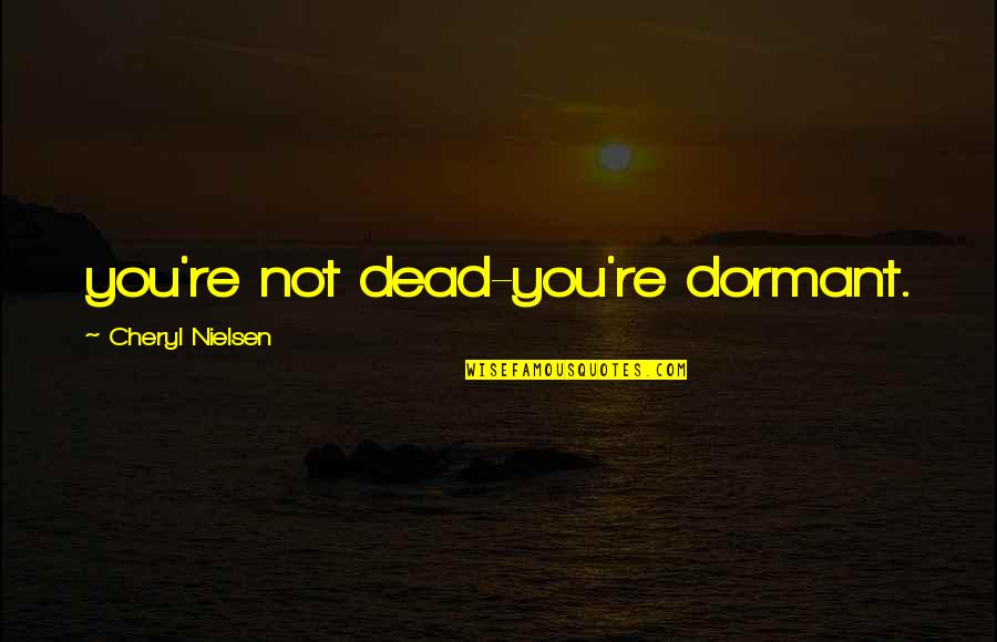 Dormant You Quotes By Cheryl Nielsen: you're not dead-you're dormant.