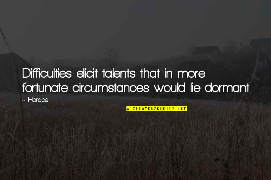 Dormant You Quotes By Horace: Difficulties elicit talents that in more fortunate circumstances