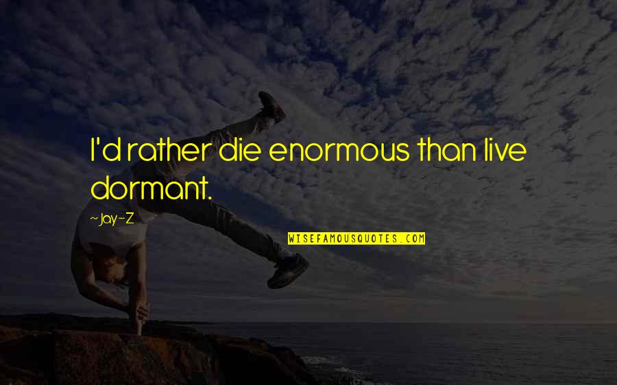 Dormant You Quotes By Jay-Z: I'd rather die enormous than live dormant.