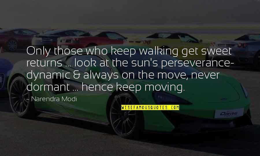 Dormant You Quotes By Narendra Modi: Only those who keep walking get sweet returns