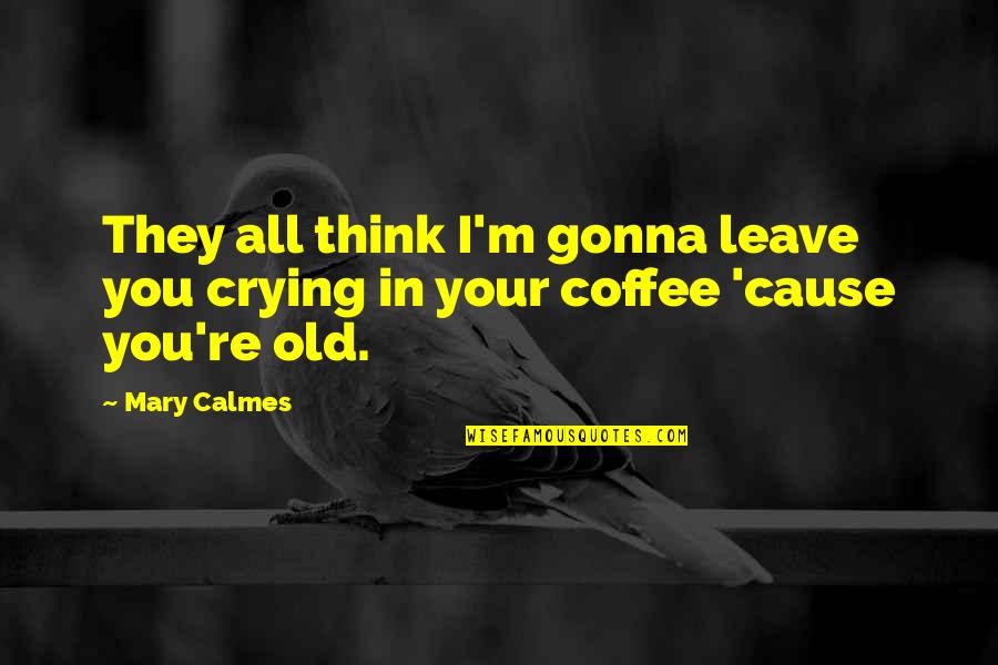 Dormer Extension Quotes By Mary Calmes: They all think I'm gonna leave you crying