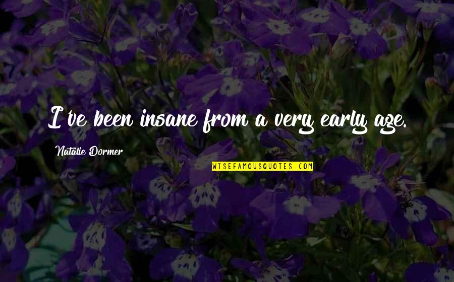 Dormer Quotes By Natalie Dormer: I've been insane from a very early age. Dormer Quotes By Natalie Dormer: I've been insane from a very early age.