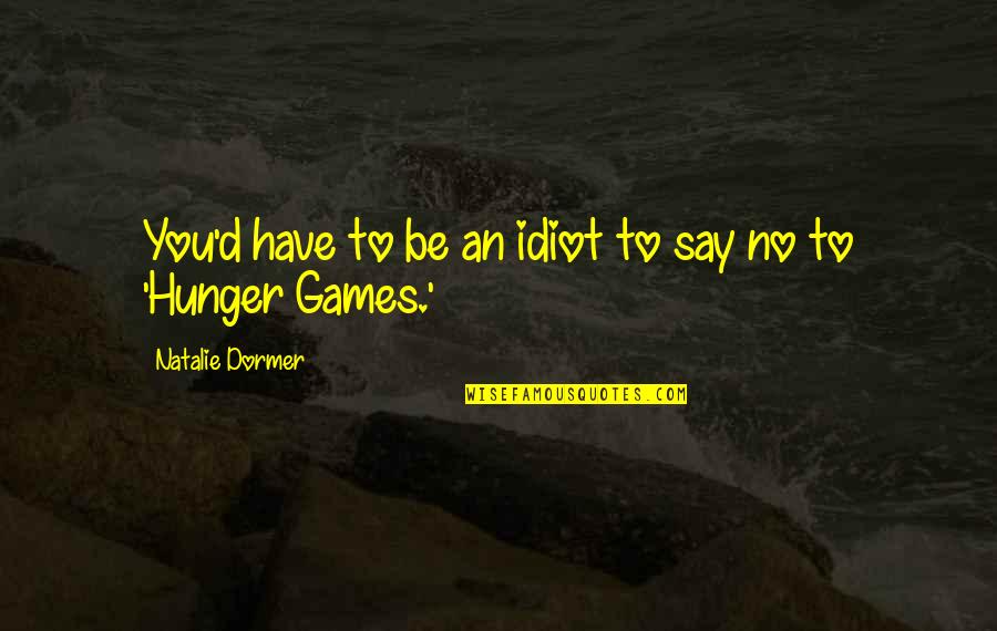 Dormer Quotes By Natalie Dormer: You'd have to be an idiot to say Dormer Quotes By Natalie Dormer: You'd have to be an idiot to say