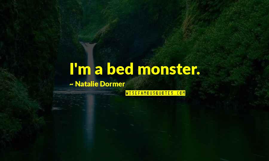 Dormer Quotes By Natalie Dormer: I'm a bed monster. Dormer Quotes By Natalie Dormer: I'm a bed monster.