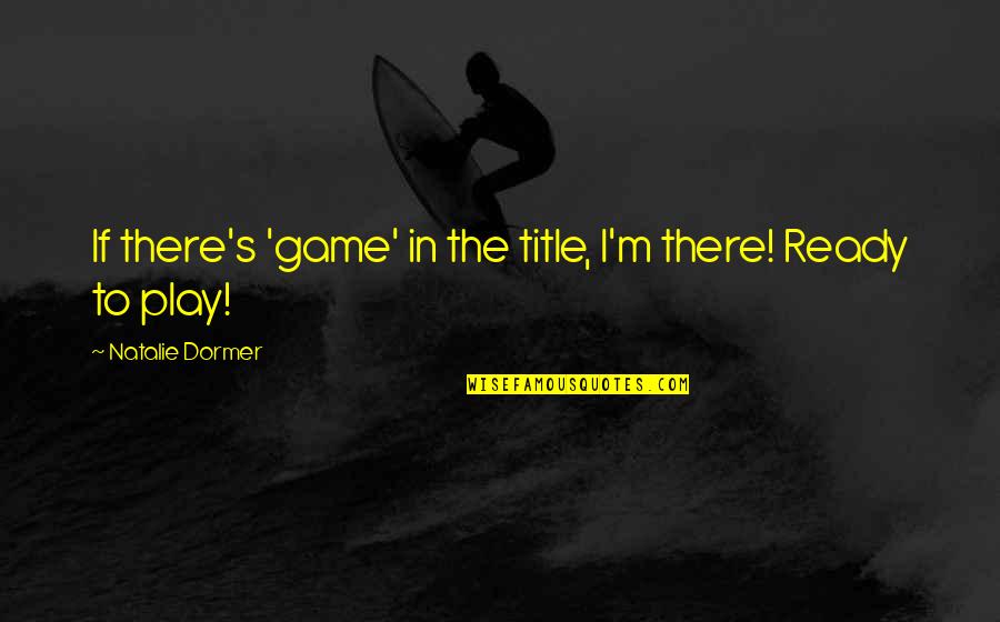 Dormer Quotes By Natalie Dormer: If there's 'game' in the title, I'm there! Dormer Quotes By Natalie Dormer: If there's 'game' in the title, I'm there!