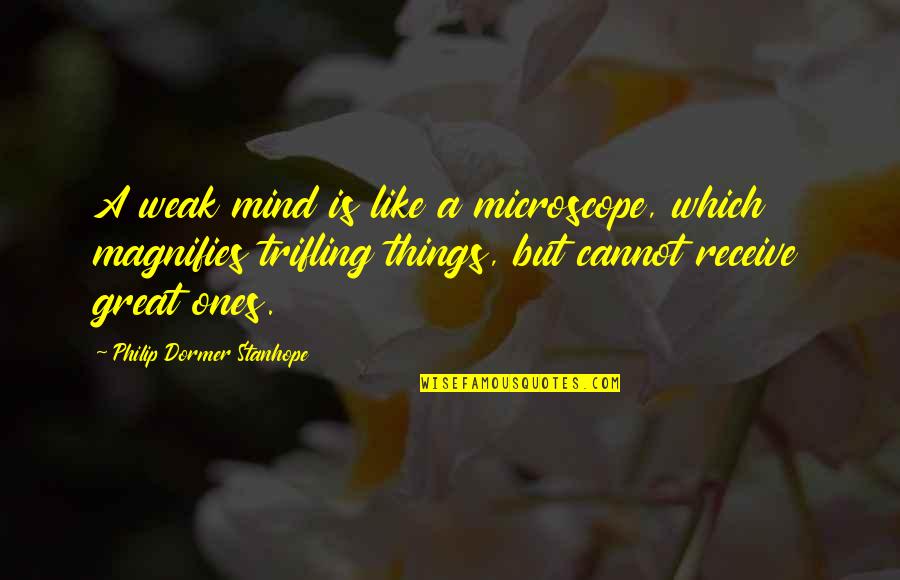 Dormer Quotes By Philip Dormer Stanhope: A weak mind is like a microscope, which Dormer Quotes By Philip Dormer Stanhope: A weak mind is like a microscope, which