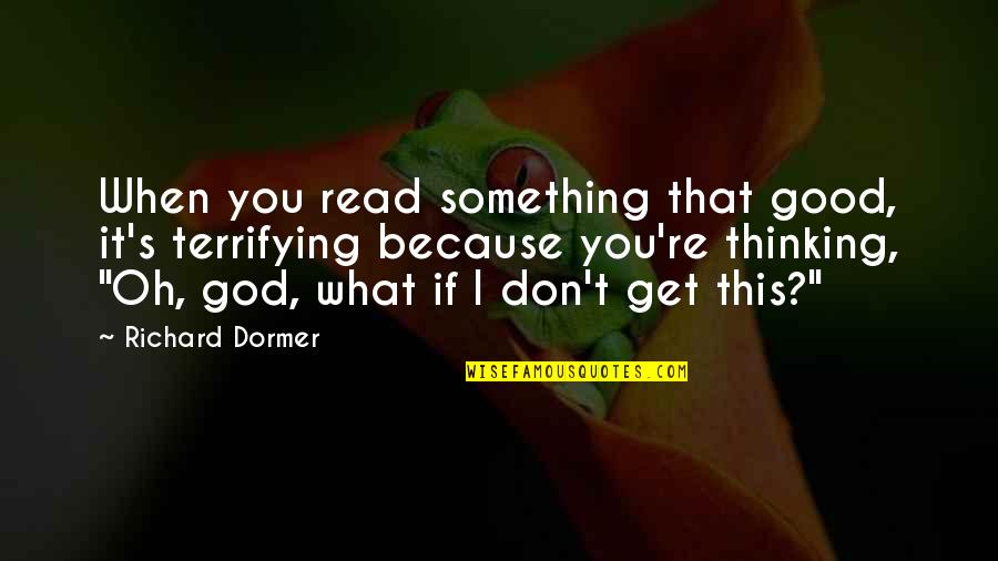 Dormer Quotes By Richard Dormer: When you read something that good, it's terrifying Dormer Quotes By Richard Dormer: When you read something that good, it's terrifying