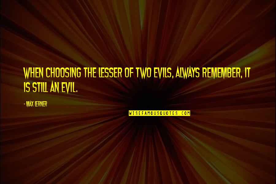 Dormeshia Quotes By Max Lerner: When choosing the lesser of two evils, always