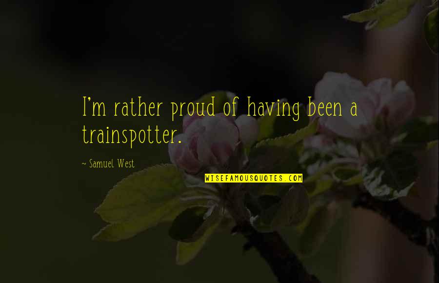 Dormida Sleep Quotes By Samuel West: I'm rather proud of having been a trainspotter. Dormida Sleep Quotes By Samuel West: I'm rather proud of having been a trainspotter.