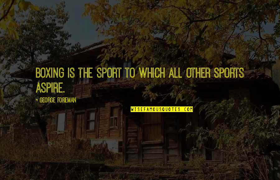 Dormindo Com Quotes By George Foreman: Boxing is the sport to which all other Dormindo Com Quotes By George Foreman: Boxing is the sport to which all other