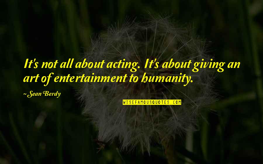 Dormir Passe Quotes By Sean Berdy: It's not all about acting. It's about giving