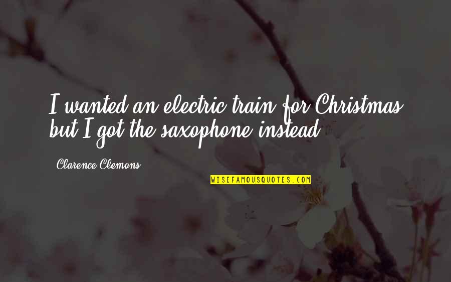 Dormiras Quotes By Clarence Clemons: I wanted an electric train for Christmas but