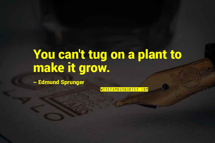 Dormiras Quotes By Edmund Sprunger: You can't tug on a plant to make