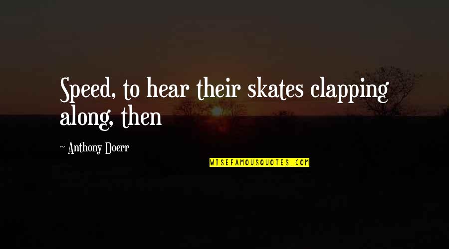 Dormisette Quotes By Anthony Doerr: Speed, to hear their skates clapping along, then Dormisette Quotes By Anthony Doerr: Speed, to hear their skates clapping along, then