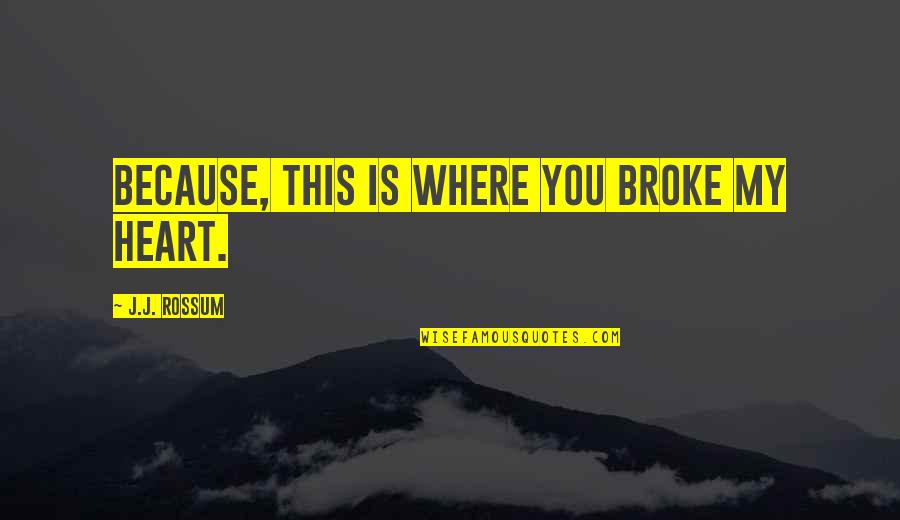 Dormitabas Quotes By J.J. Rossum: Because, this is where you broke my heart. Dormitabas Quotes By J.J. Rossum: Because, this is where you broke my heart.