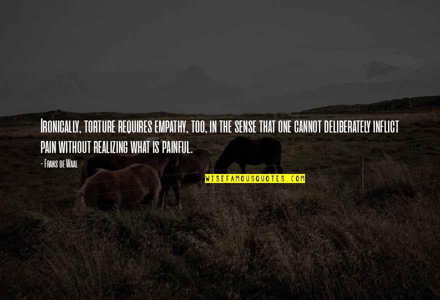 Dormitabis Quotes By Frans De Waal: Ironically, torture requires empathy, too, in the sense Dormitabis Quotes By Frans De Waal: Ironically, torture requires empathy, too, in the sense