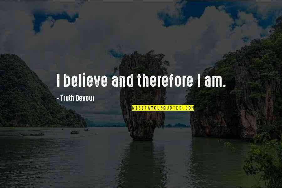 Dormitabis Quotes By Truth Devour: I believe and therefore I am. Dormitabis Quotes By Truth Devour: I believe and therefore I am.