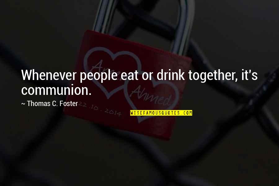Dormitory Floor Quotes By Thomas C. Foster: Whenever people eat or drink together, it's communion. Dormitory Floor Quotes By Thomas C. Foster: Whenever people eat or drink together, it's communion.