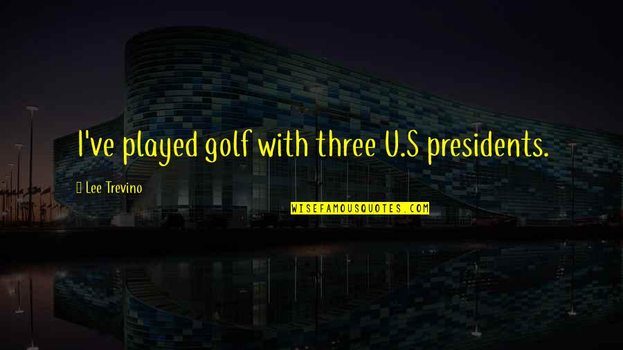 Dormono Tutti Quotes By Lee Trevino: I've played golf with three U.S presidents. Dormono Tutti Quotes By Lee Trevino: I've played golf with three U.S presidents.