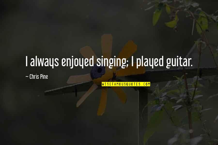 Dornauer Robert Quotes By Chris Pine: I always enjoyed singing; I played guitar. Dornauer Robert Quotes By Chris Pine: I always enjoyed singing; I played guitar.