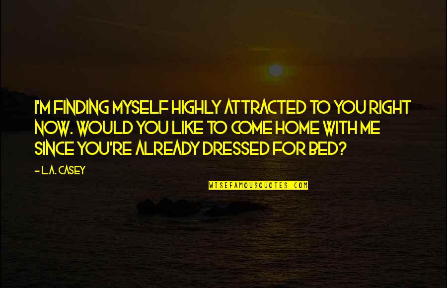 Dornberger Walter Quotes By L.A. Casey: I'm finding myself highly attracted to you right Dornberger Walter Quotes By L.A. Casey: I'm finding myself highly attracted to you right