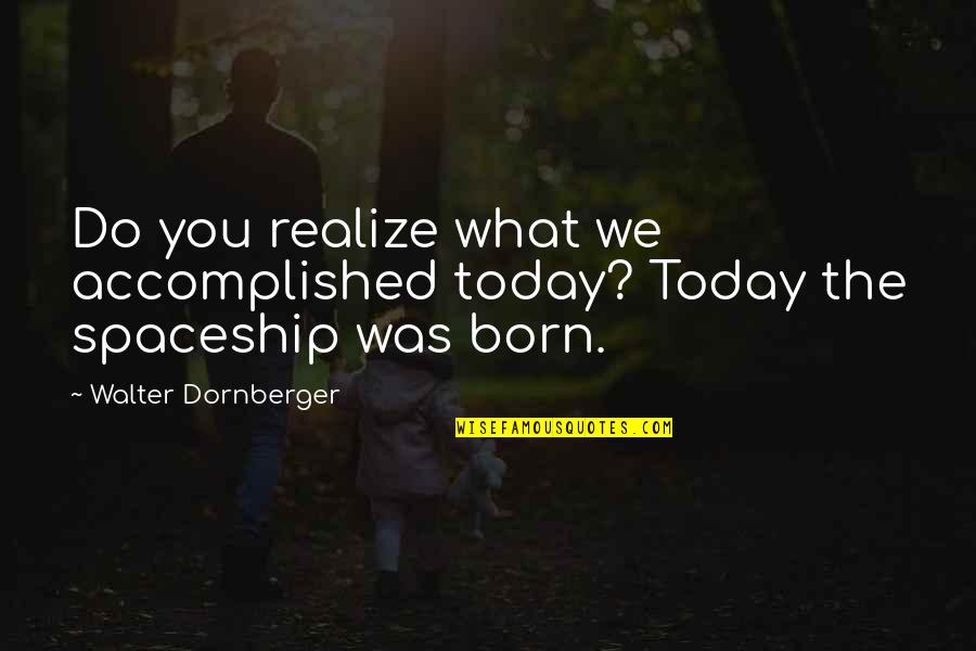 Dornberger Walter Quotes By Walter Dornberger: Do you realize what we accomplished today? Today