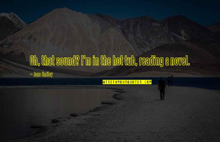 Dornell Wigfall Quotes By Jane Smiley: Oh, that sound? I'm in the hot tub, Dornell Wigfall Quotes By Jane Smiley: Oh, that sound? I'm in the hot tub,