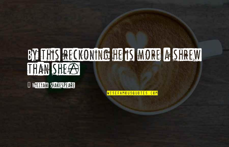 Dornell Wigfall Quotes By William Shakespeare: By this reckoning he is more a shrew Dornell Wigfall Quotes By William Shakespeare: By this reckoning he is more a shrew
