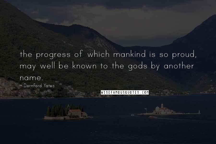 Dornford Yates quotes: the progress of which mankind is so proud, may well be known to the gods by another name.