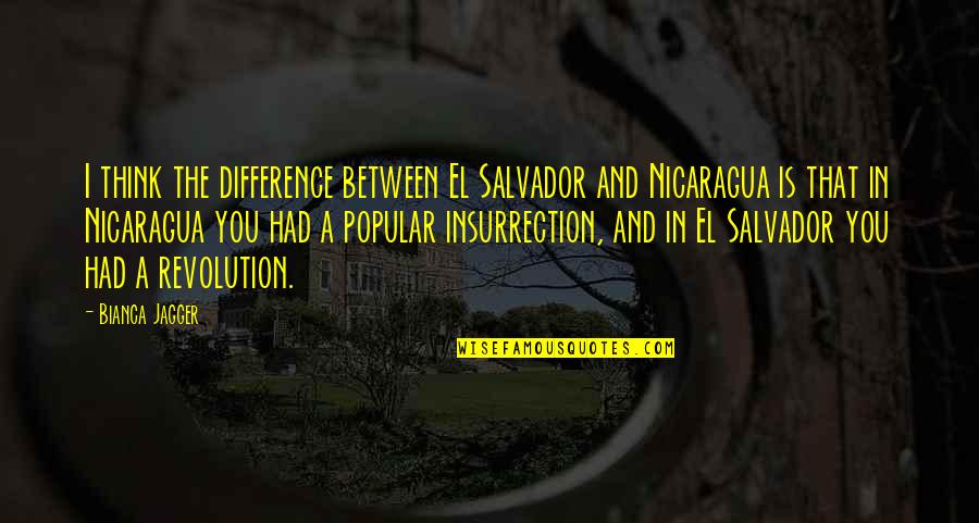 Dornyay Quotes By Bianca Jagger: I think the difference between El Salvador and Dornyay Quotes By Bianca Jagger: I think the difference between El Salvador and