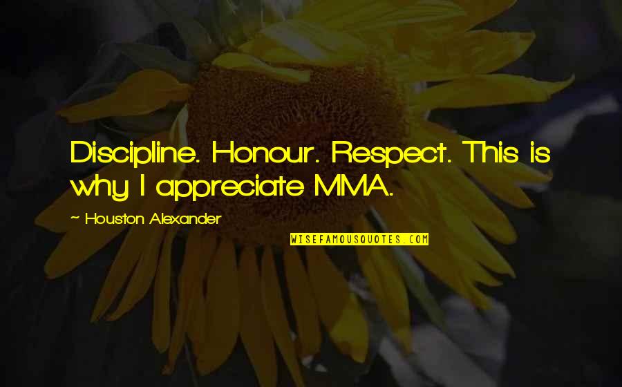 Dorogi Uszoda Quotes By Houston Alexander: Discipline. Honour. Respect. This is why I appreciate