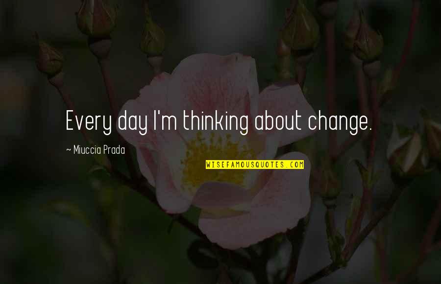 Doronzo Sound Quotes By Miuccia Prada: Every day I'm thinking about change.