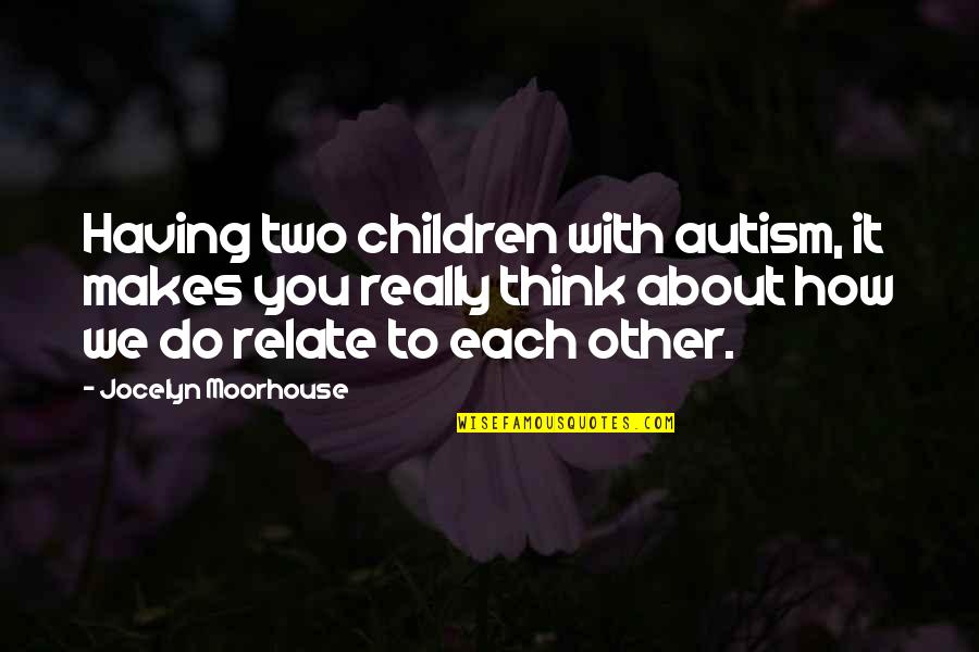 Doroteo Arango Quotes By Jocelyn Moorhouse: Having two children with autism, it makes you